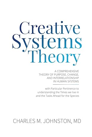 creative systems theory a comprehensive theory of purpose change and interrelationship in human systems 1st