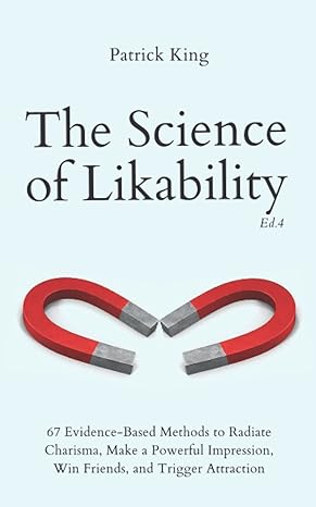 the science of likability 67 evidence based methods to radiate charisma make a powerful impression win