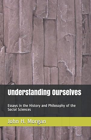 understanding ourselves essays in the history and philosophy of the social sciences 1st edition john h.