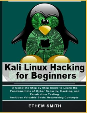 kali linux hacking for beginners a complete step by step guide to learn the fundamentals of cyber security