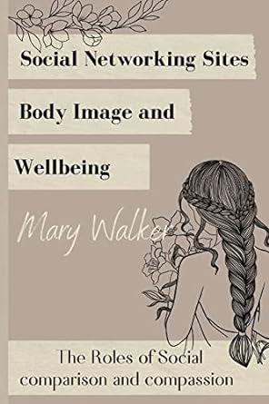 social networking sites body image and wellbeing the roles of social 1st edition mary walker 1805240854,