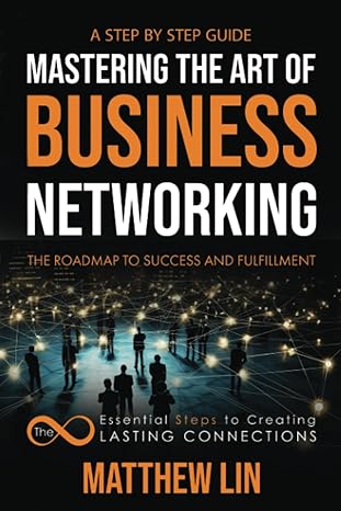 mastering the art of business networking the 8 essential steps to creating lasting connections 1st edition mr