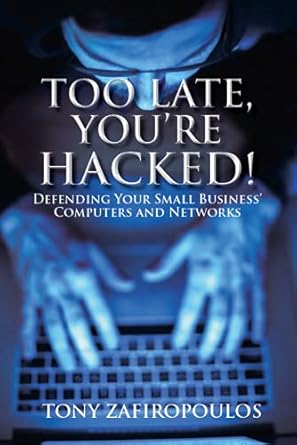 too late you re hacked defending your small business computers and networks 1st edition tony zafiropoulos