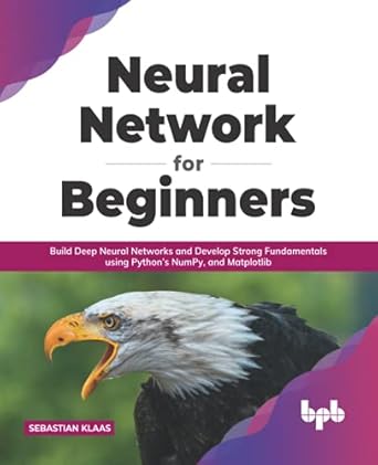 neural network for beginners build deep neural networks and develop strong fundamentals using python s numpy