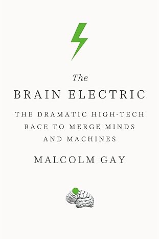 the brain electric the dramatic high tech race to merge minds and machines 1st edition malcolm gay