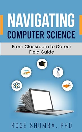 navigating computer science from classroom to career field guide 1st edition dr. rose shumba 979-8988963813