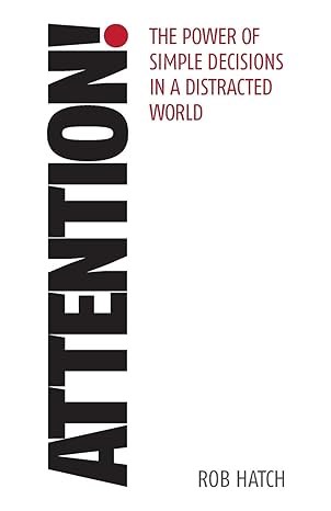 attention the power of simple decisions in a distracted world 1st edition rob hatch 1788601459, 978-1788601450