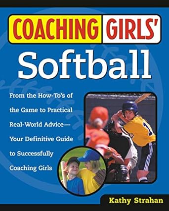 coaching girls softball from the how to s of the game to practical real world advice your definitive guide to