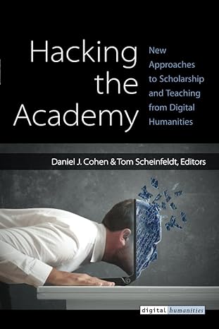 hacking the academy new approaches to scholarship and teaching from digital humanities 1st edition daniel j.