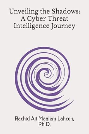 unveiling the shadows a cyber threat intelligence journey 1st edition dr. rachid ait maalem lahcen