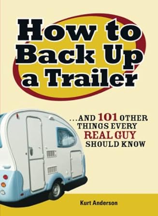 how to back up a trailer and 101 other things every real guy should know 1st edition kurt anderson