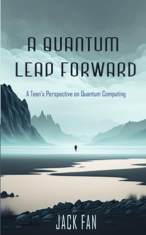 a quantum leap forward a teen s perspective on quantum computing 1st edition jack fan 979-8387719516