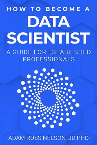 how to become a data scientist a guide for established professionals 1st edition adam ross nelson