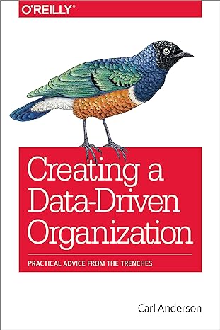 creating a data driven organization practical advice from the trenches 1st edition carl anderson 1491916915,