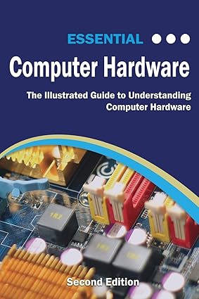 essential computer hardware  the illustrated guide to understanding computer hardware 1st edition kevin