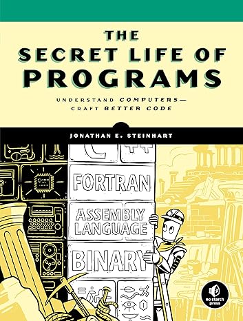 the secret life of programs understand computers craft better code 1st edition jonathan e. steinhart