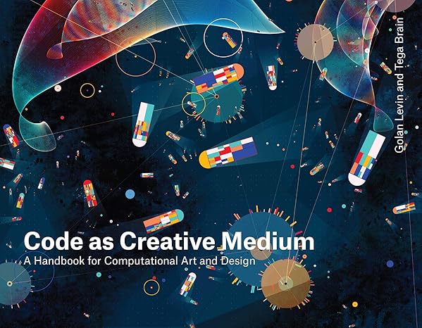 code as creative medium a handbook for computational art and design 1st edition golan levin, tega brain