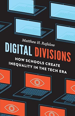 digital divisions how schools create inequality in the tech era 1st edition matthew h. rafalow 022672669x,