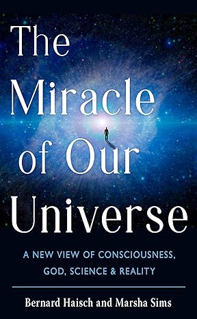 the miracle of our universe a new view of consciousness god science and reality 1st edition bernard haisch,