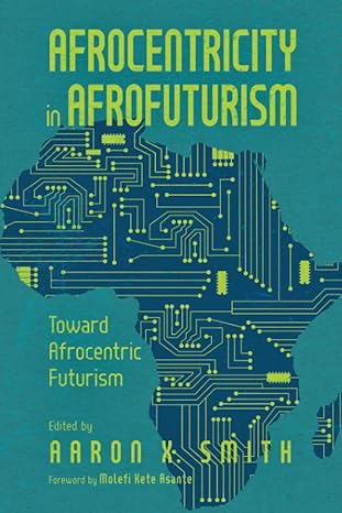 afrocentricity in afrofuturism toward afrocentric futurism 1st edition aaron x. smith 1496847849,