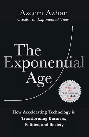 the exponential age how accelerating technology is transforming business politics and society 1st edition