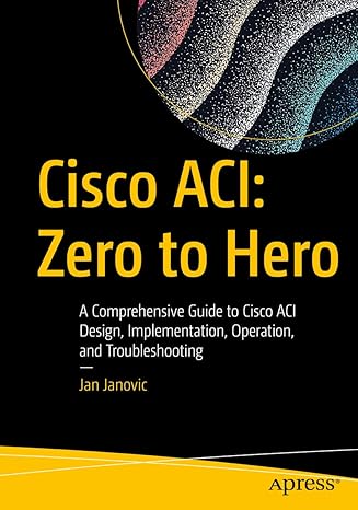 cisco aci zero to hero a comprehensive guide to cisco aci design implementation operation and troubleshooting