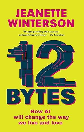 12 bytes how ai will change the way we live and love 1st edition jeanette winterson 0802160360, 978-0802160362