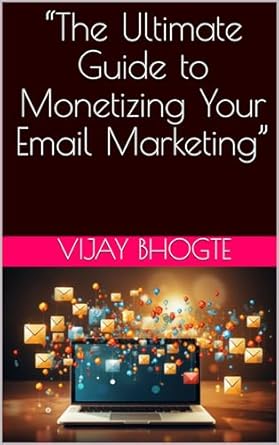 the ultimate guide to monetizing your email marketing 1st edition vijay bhogte b0cp9whydv