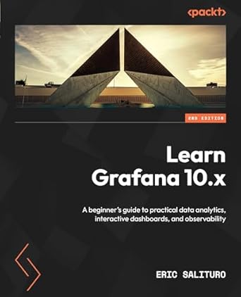 learn grafana 10 x a beginners guide to practical data analytics interactive dashboards and observability 2nd