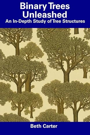 binary trees unleashed an in depth study of tree structures 1st edition beth carter b0cdnmh666, 979-8856053912