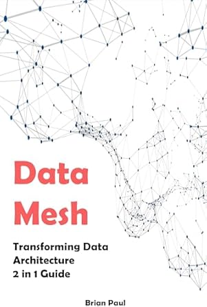 data mesh 2 in 1 guide transforming data architecture 1st edition brian paul b0cst5m37r