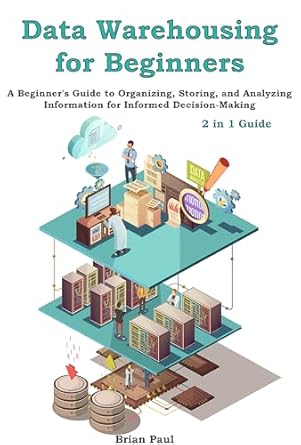 data warehousing for beginners 2 in 1 guide a beginners guide to organizing storing and analyzing information