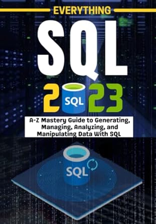 everything sql a z mastery guide to generating managing analyzing and manipulating data with sql 1st edition