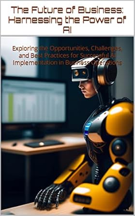 the future of business harnessing the power of ai exploring the opportunities challenges and best practices