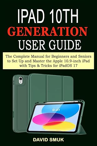 ipad 10th generation user guide the complete manual for beginners and seniors to set up and master the apple