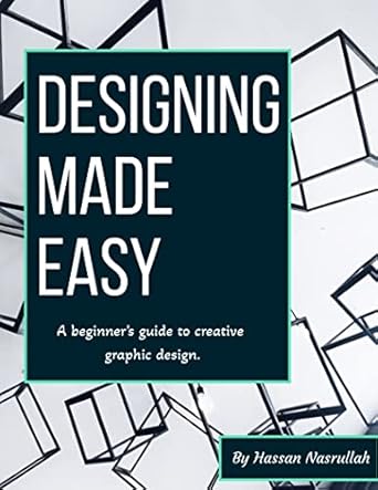 designing made easy a beginners guide to creative graphic design 1st edition hassan nasrullah b09rtcn45b