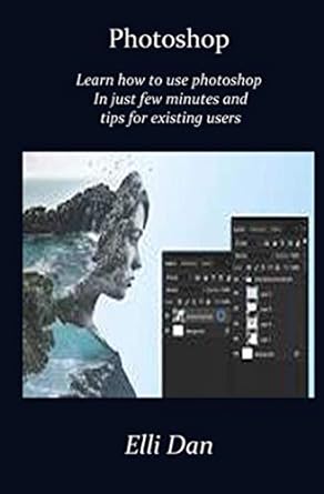 photoshop master the use of photoshop in just few minutes and tips for existing users 1st edition elli dan