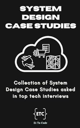 system design case studies collection of system designs asked in top tech interviews 1st edition et tu code