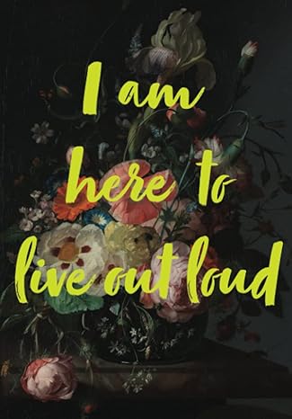 i am here to live out loud a blank idea book with 101 quotes from artists and creative thinkers 1st edition