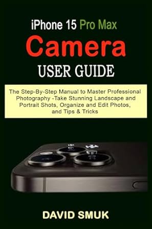 iphone 15 pro max camera user guide the step by step manual to master professional photography take stunning