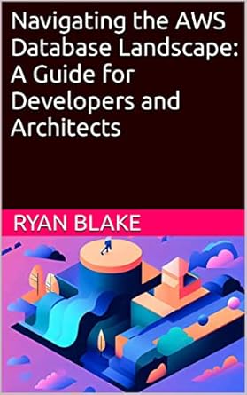 navigating the aws database landscape a guide for developers and architects 1st edition ryan blake b0c3y9sgh9