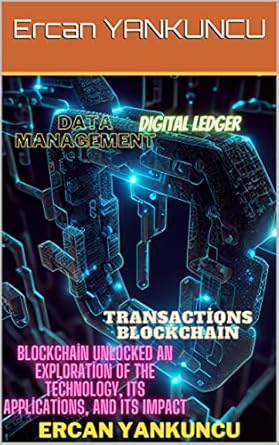 blockchain unlocked an exploration of the technology its applications and its impact 1st edition ercan