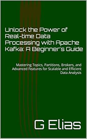 unlock the power of real time data processing with apache kafka a beginners guide mastering topics partitions