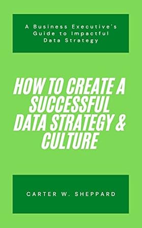 how to create a successful data strategy and culture a business executives guide to impactful data strategy