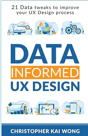 data informed ux design 21 data tweaks to improve your ux design process 1st edition christopher kai wong