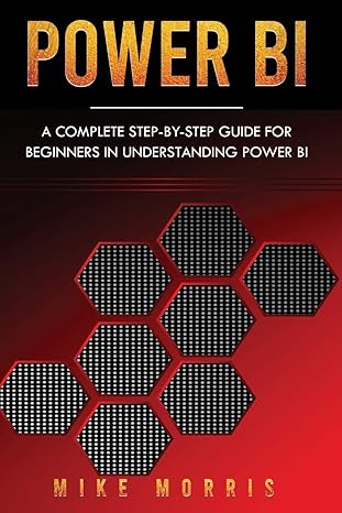 power bi a complete step by step guide for beginners in understanding power bi 1st edition mike morris