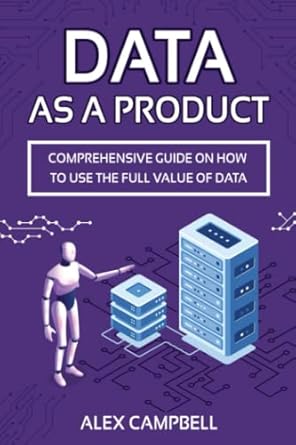 data as a product a comprehensive guide on how to use the full value of data 1st edition alex campbell