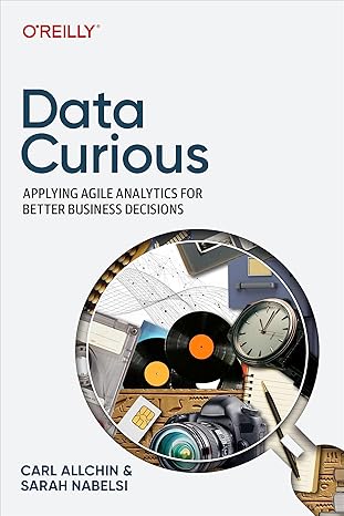 data curious applying agile analytics for better business decisions 1st edition carl allchin ,sarah nabelsi