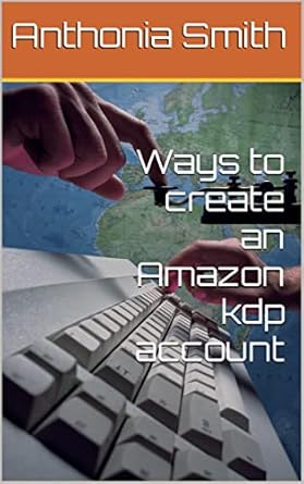 ways to create an amazon kdp account 1st edition anthonia smith b08bfcqjhd, b0b82tsdbv