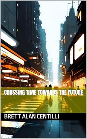 crossing time towards the future 1st edition brett alan centilli b0ck8kdyrw